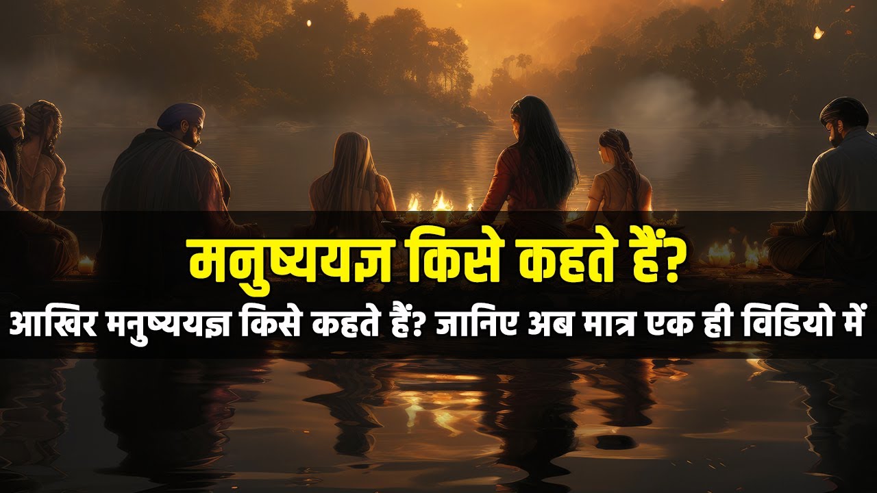मनुष्य यज्ञ क्या है | मनुष्य यज्ञ किसे कहते हैं | What is Manushya Yajna | Manushya Yajna Kya Hai
