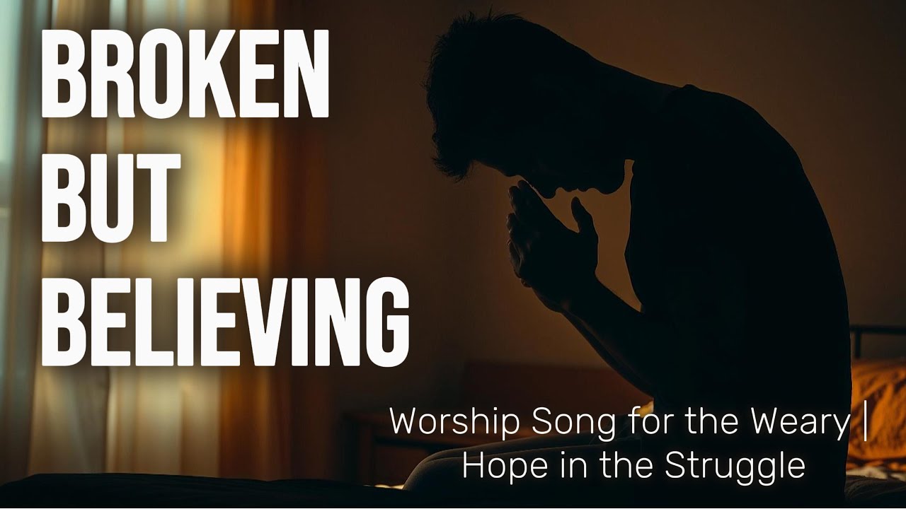 Broken but Believing &ndash; Worship for the Weary | Hope in the Struggle