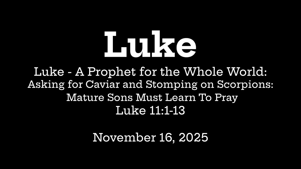 Luke - A Prophet for the Whole World: Mature Sons Must Learn To Pray - Luke 11:1-13