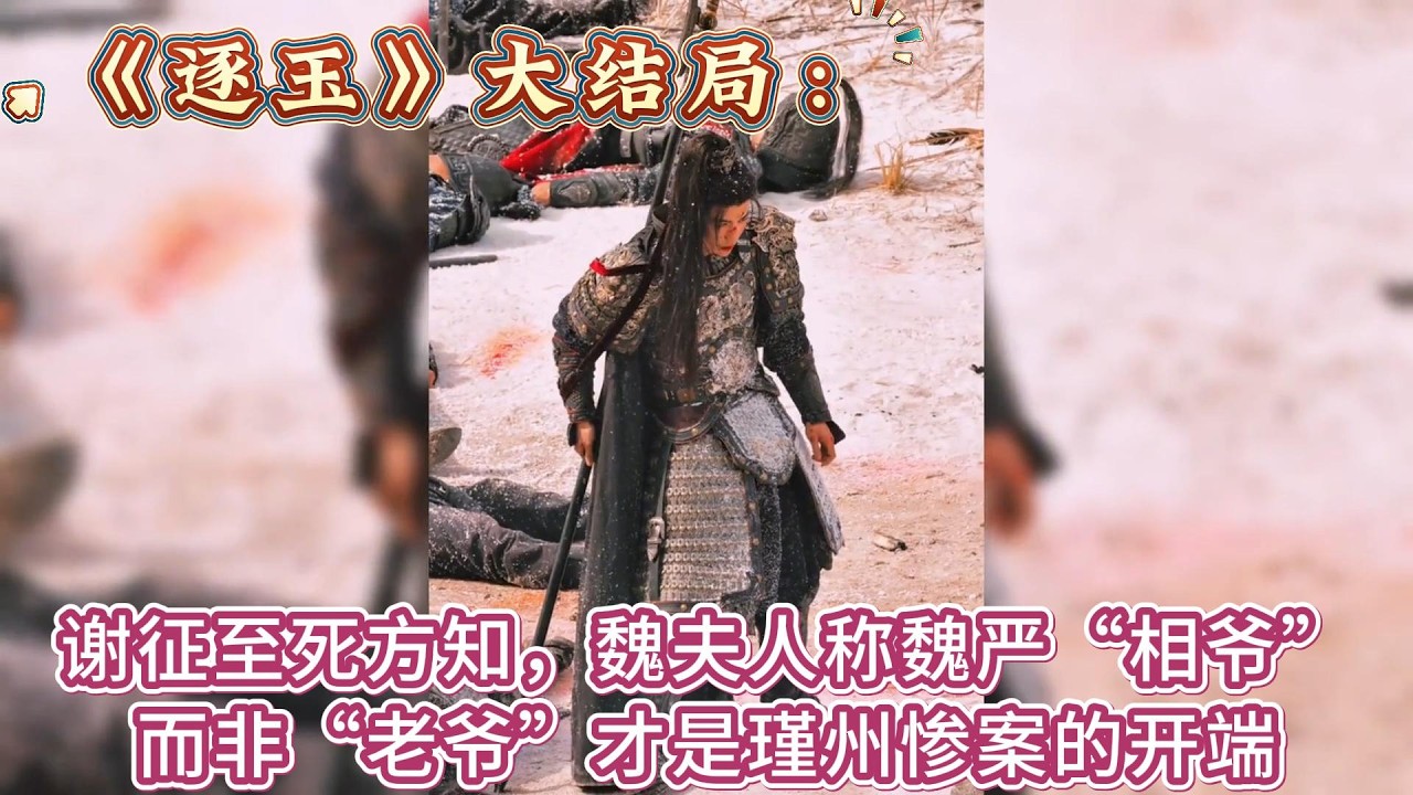 《逐玉》大結局：謝征至死方知，魏夫人稱魏嚴“相爺”而非“老爺”，才是瑾州慘案的開端 #张凌赫#田曦薇
