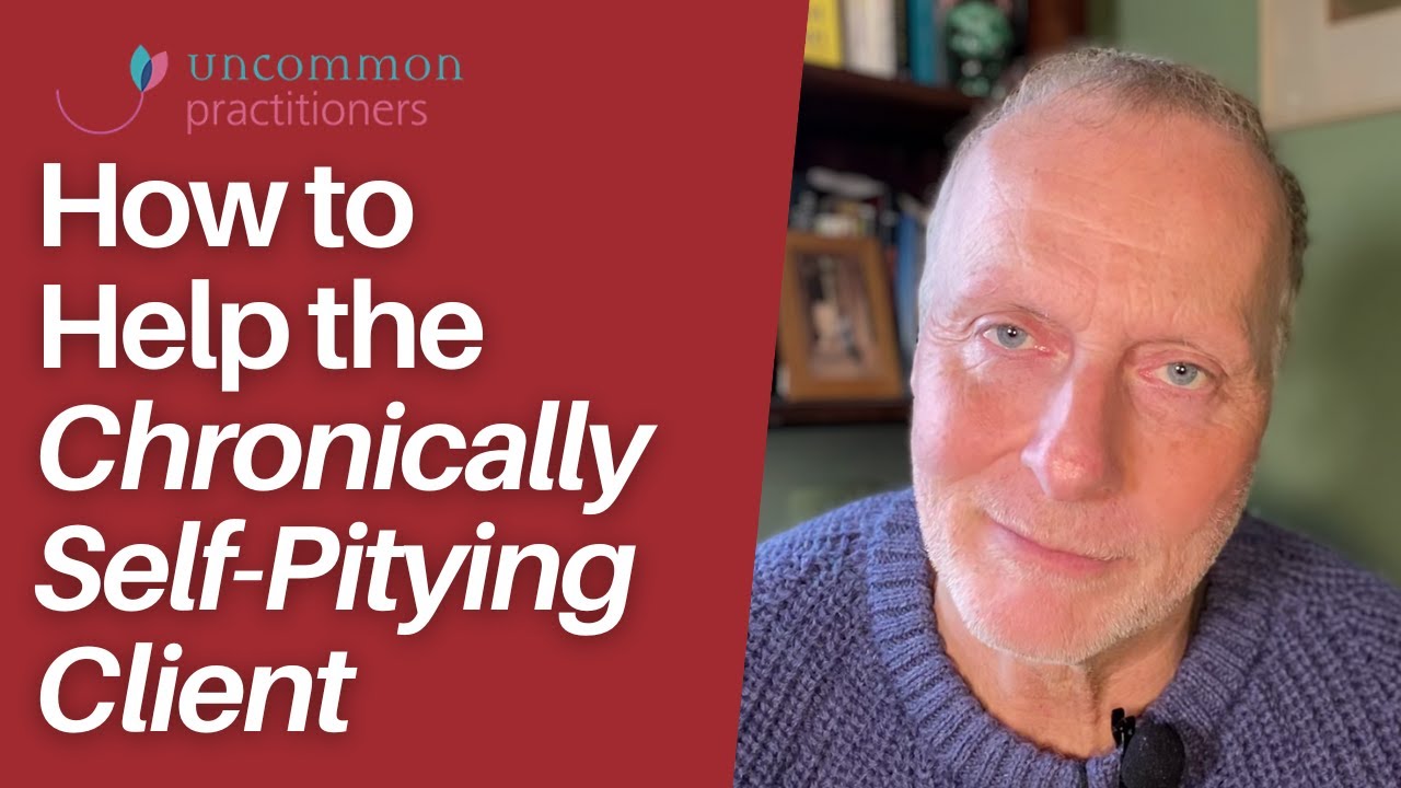 How to Help the Chronically Self-Pitying Client