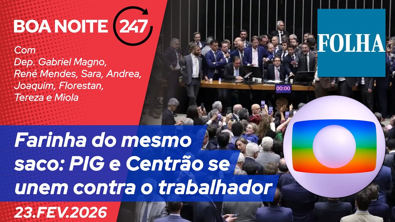 Boa Noite 247 - Farinha do mesmo saco: PIG e Centrão se unem contra o trabalhador (23.02.26)