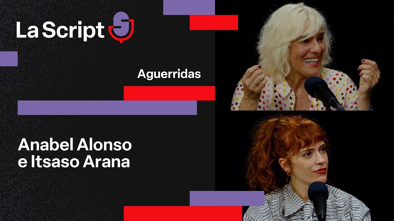 La Script | Aguerridas | Anabel Alonso e Itsaso Arana