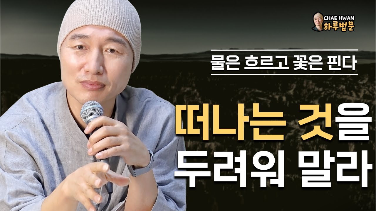 고통도 결국은 흐른다ㅣ영원한 건 없다ㅣ어떤 것도 머물지 않는다ㅣ떠나는 것을 두려워 말라ㅣ물은 흐르고 꽃은 핀다