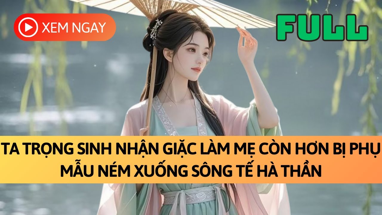 [FULL] TA TRỌNG SINH NHẬN GIẶC LÀM MẸ CÒN HƠN BỊ PHỤ MẪU NÉM XUỐNG SÔNG TẾ HÀ THẦN | TRUYỆN AUDIO