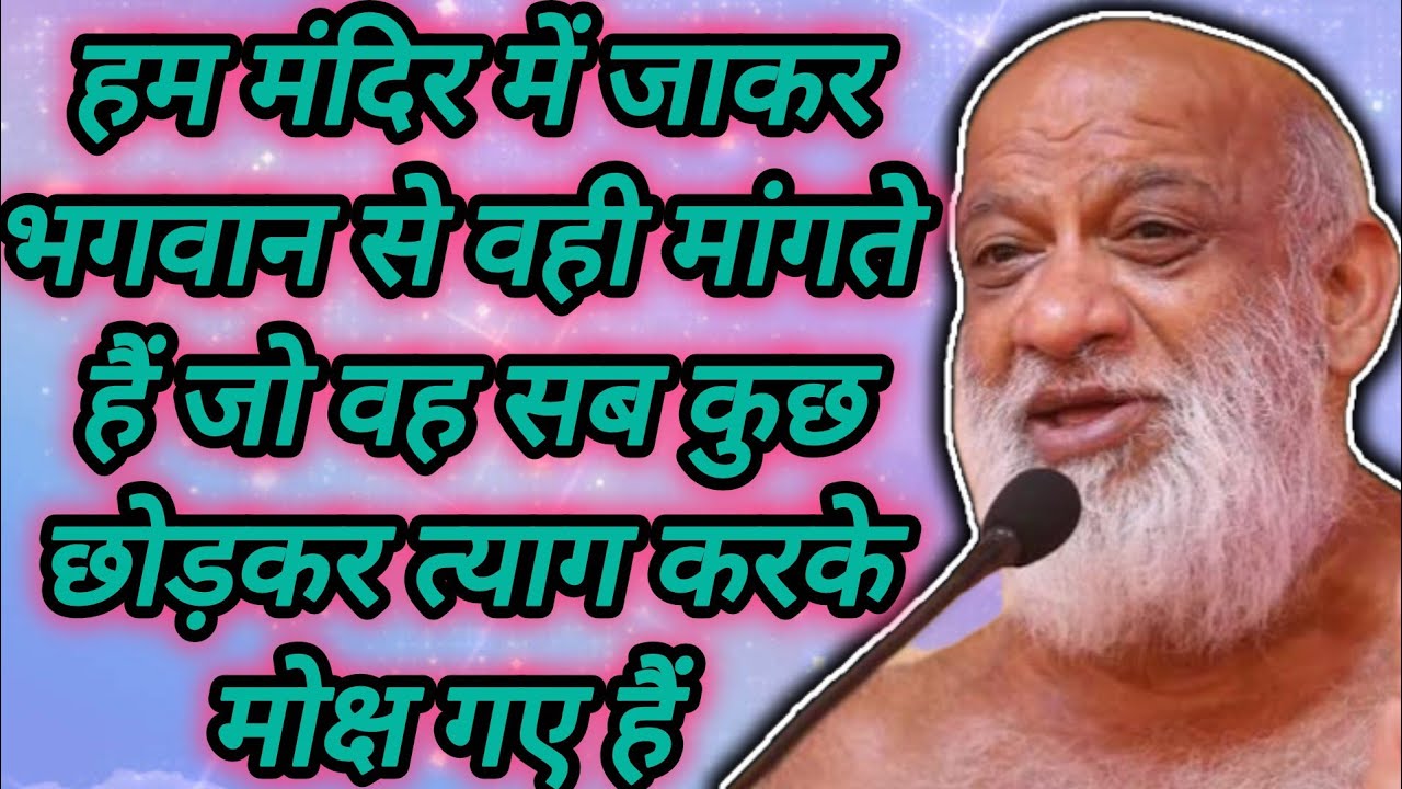 हम मंदिर में जाकर भगवान से वही मांगते हैं जो वह सब कुछ छोड़कर त्याग करके मोक्ष गए हैं