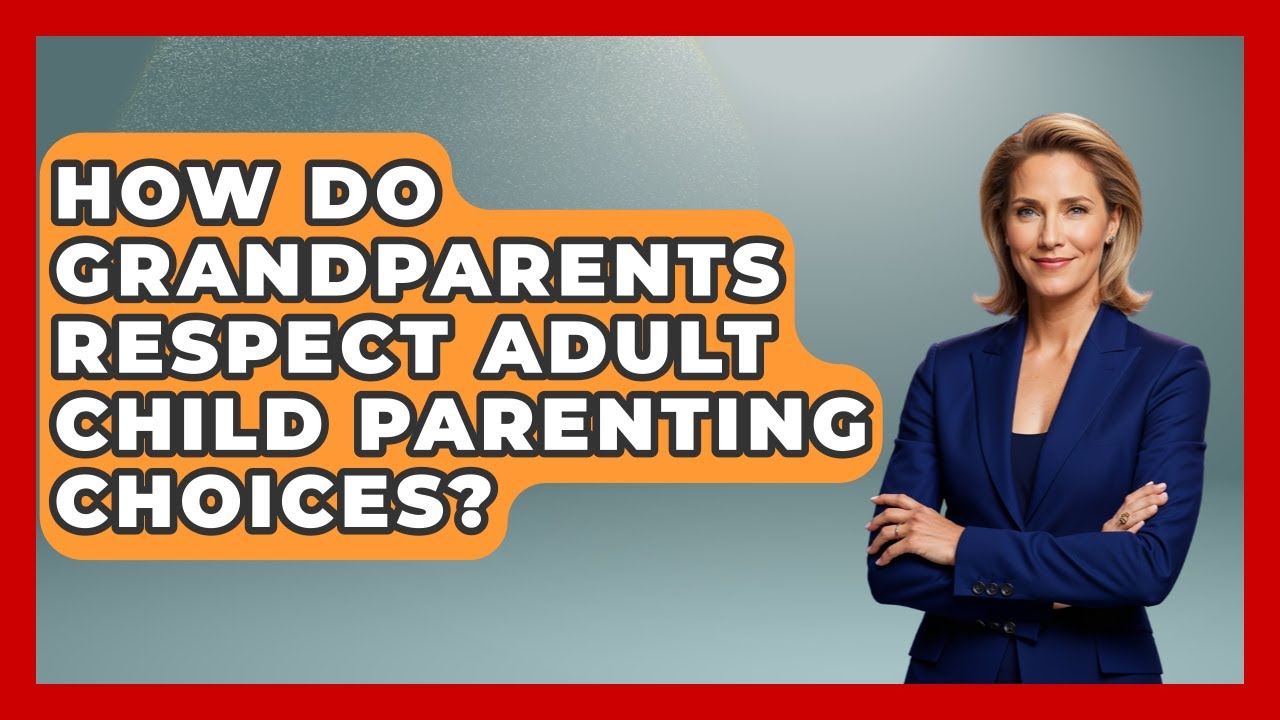 How Do Grandparents Respect Adult Child Parenting Choices? - Guide to Grandparenting