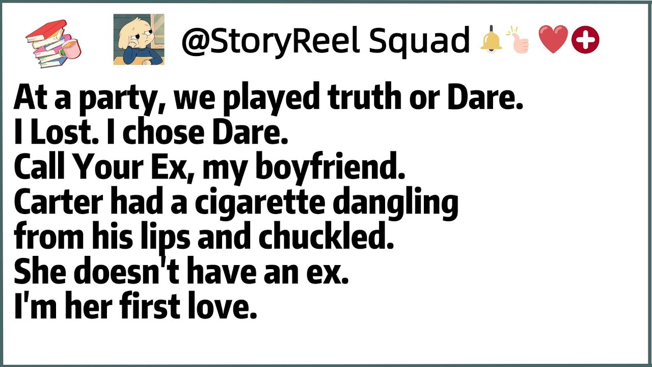 At a party, we played truth or Dare.I Lost. I chose Dare.Call Your Ex, my boyfriend.Carter had a