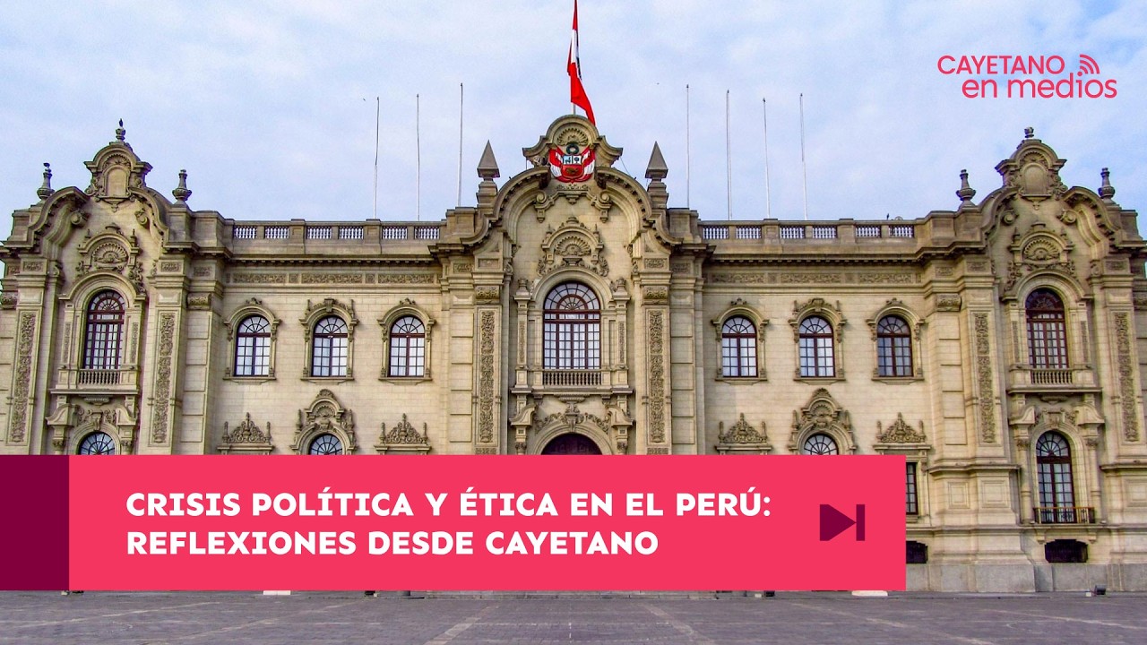 Crisis política y ética en el Perú: Reflexiones desde Cayetano | Cayetano en Medios