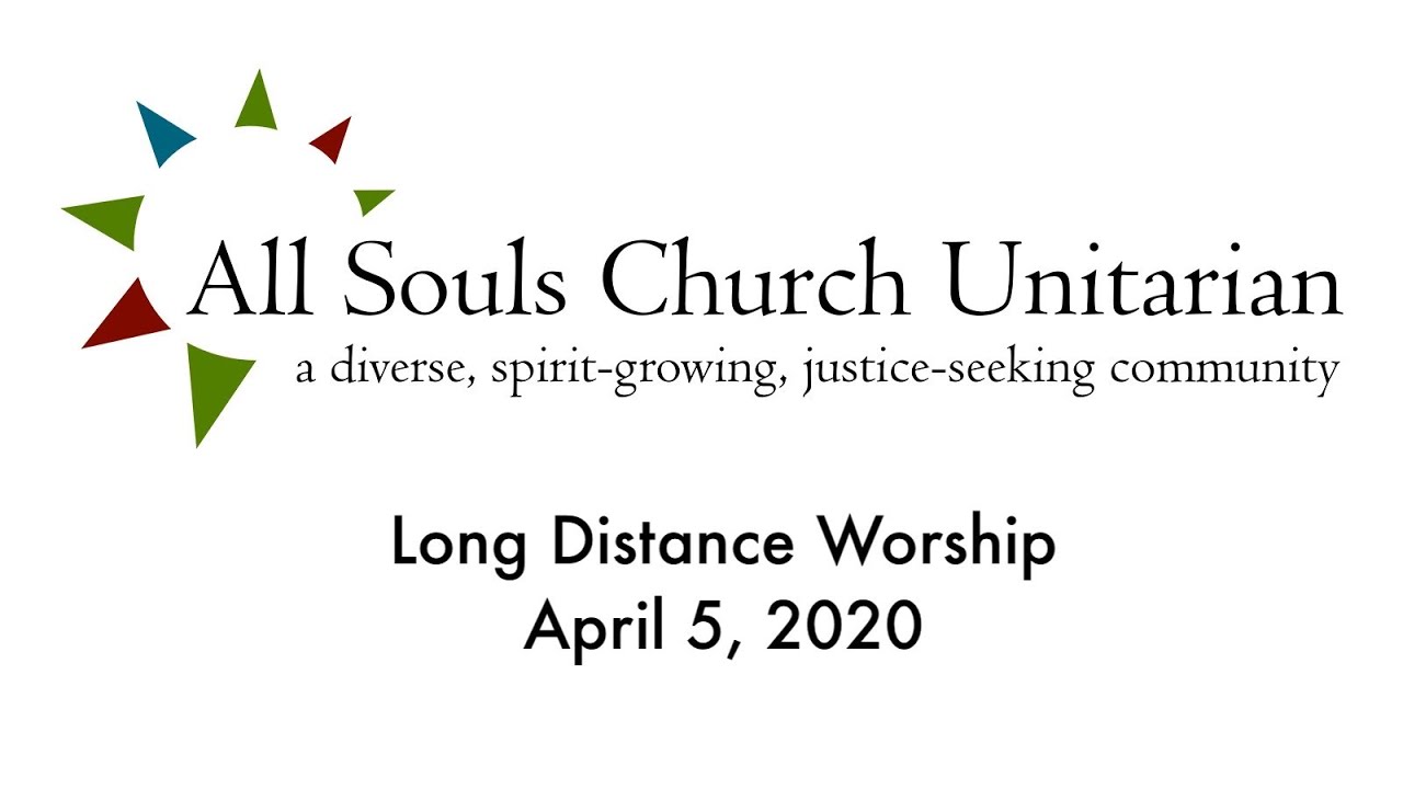 All Souls Church Unitarian, Long Distance Worship, April 5, 2020