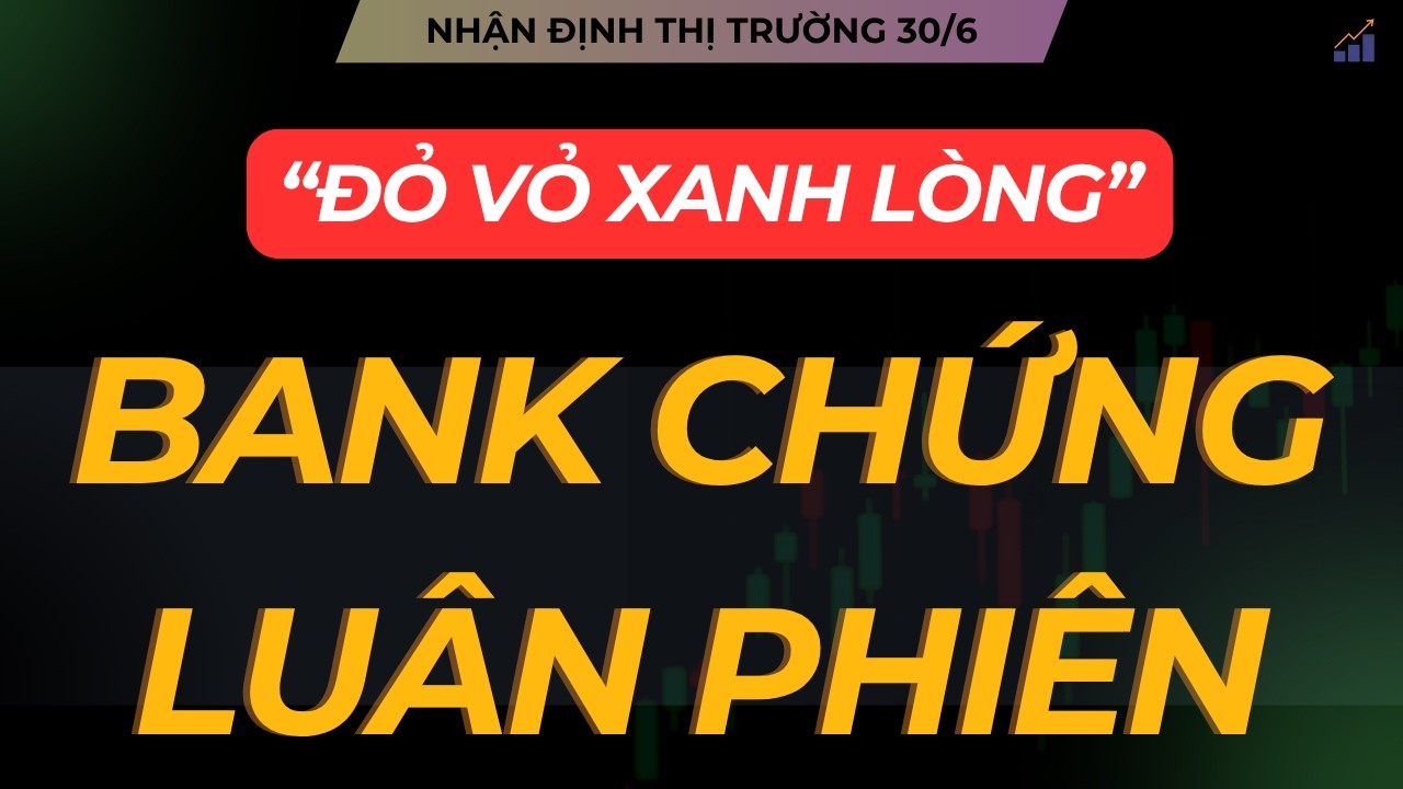NHẬN ĐỊNH THỊ TRƯỜNG 30/6: VNINDEX ĐỎ VỎ XANH L&Ograve;NG. BANK CHỨNG LU&Acirc;N PHI&Ecirc;N