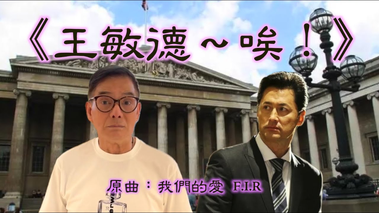 《王敏德～唉！》晴天林（原曲：我們的愛 - F.I.R）｜李國麟鬧大英博物館偷中國展品