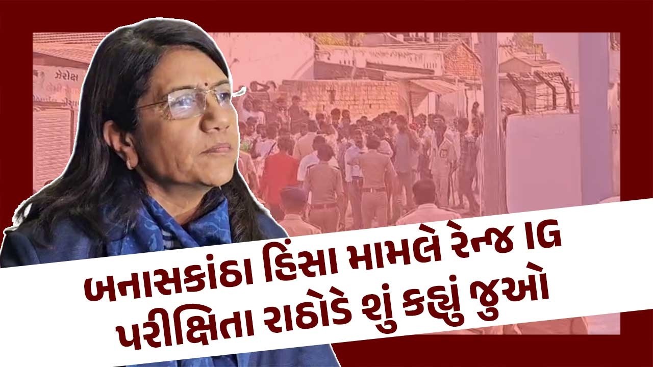 Banaskantha હિંસા મામલે Range IG Parikshita Rathod એ શું કહ્યું જુઓ | Latest Gujarati News Today