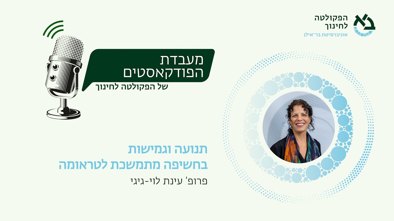 תנועה וגמישות בחשיפה מתמשכת ומצטברת לטראומה - שיחה עם פרופ' עינת לוי-גיגי | מעבדת הפודקאסטים