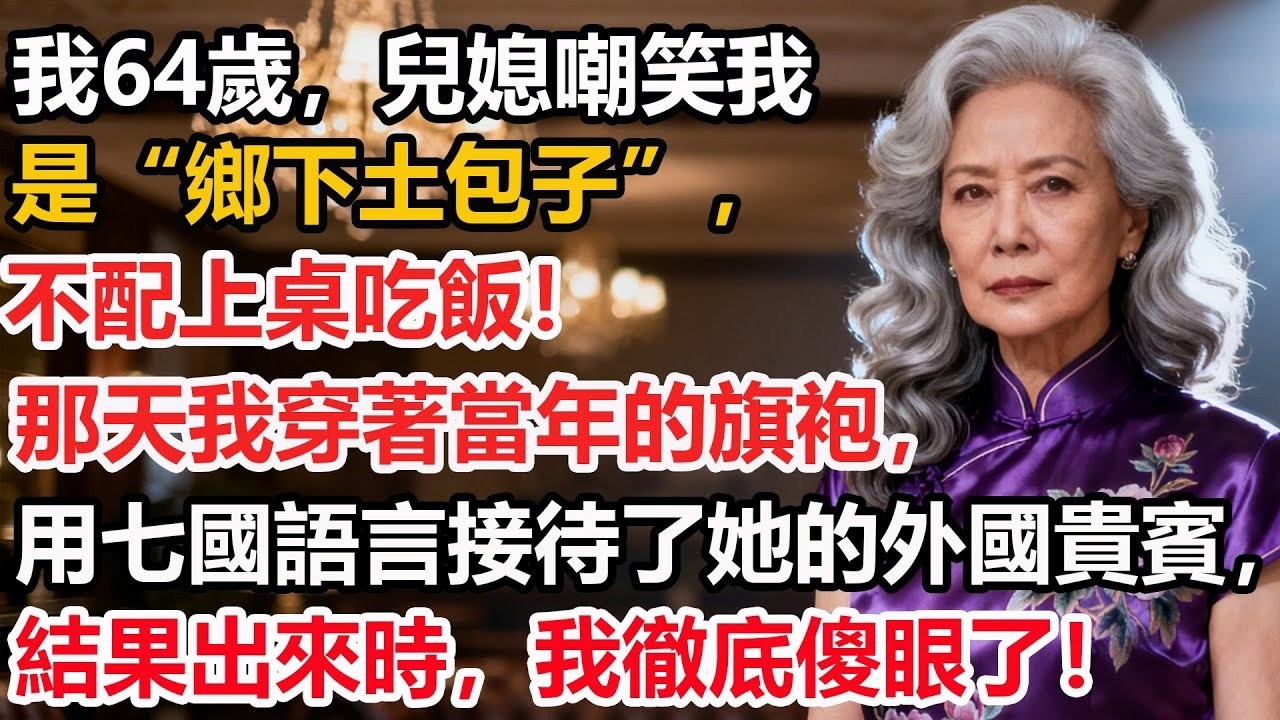 【我64歲】兒媳嘲笑我是“鄉下土包子”，不配上桌吃飯！那天我穿著當年的旗袍，用七國語言接待了她的外國貴賓，她當場傻眼！全場寂靜！