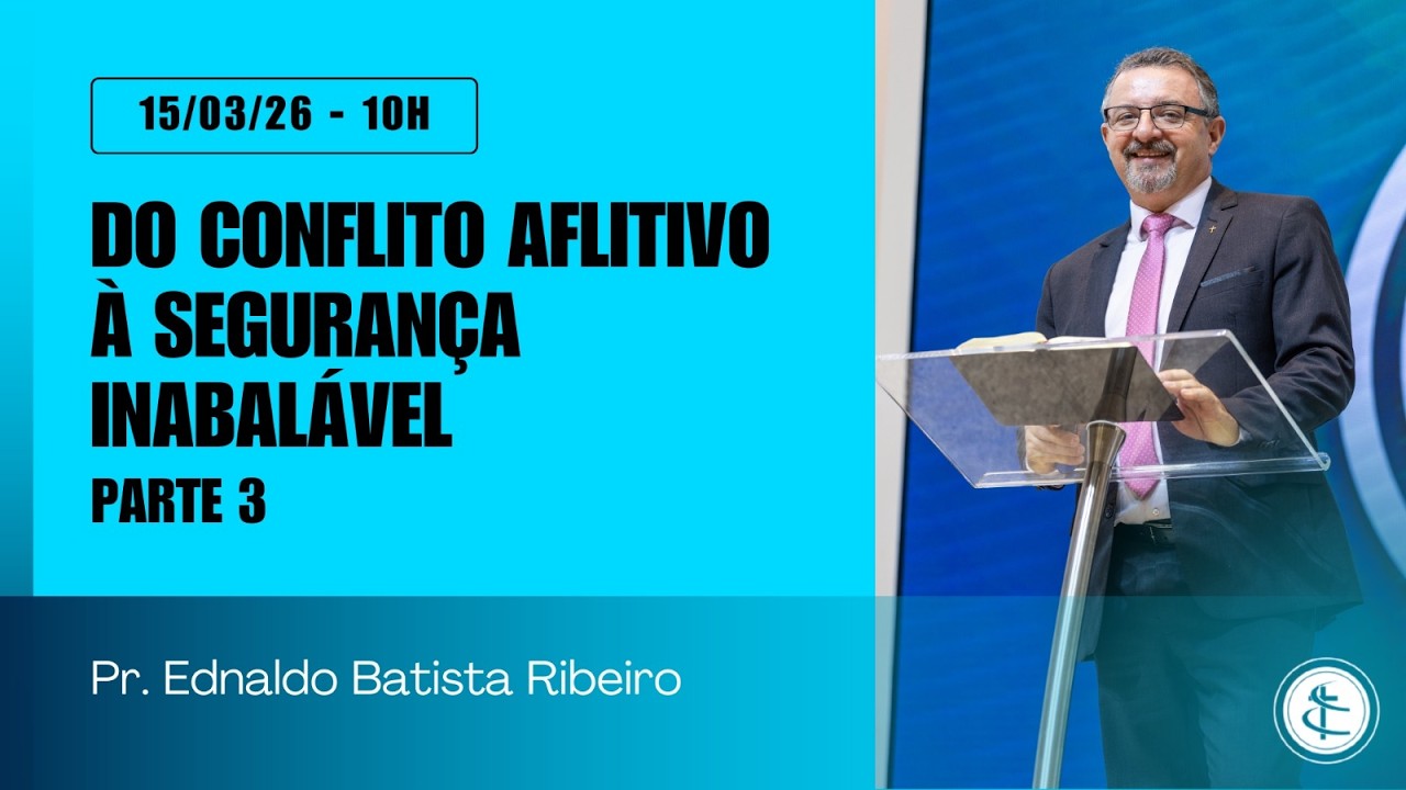 DO CONFLITO AFLITIVO À SEGURANÇA INABALÁVEL - Parte 3 | Rev. Ednaldo Batista Ribeiro