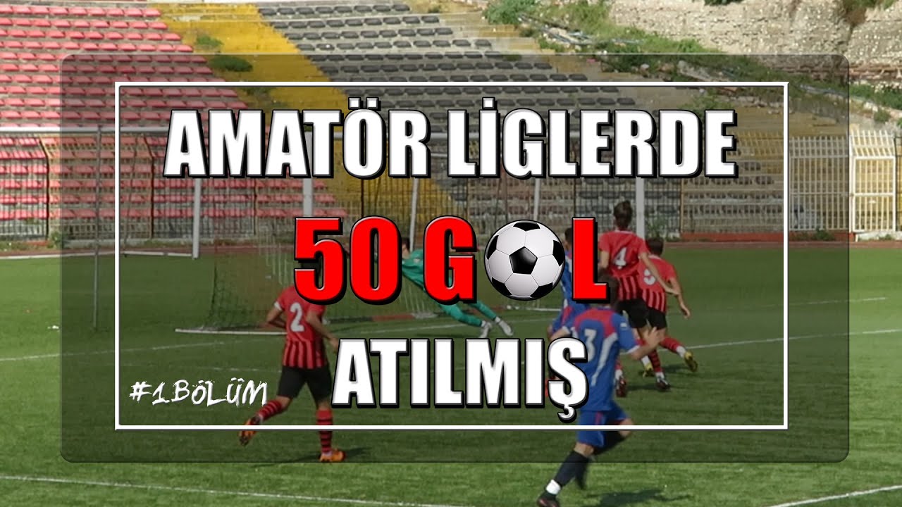 Amat&ouml;r Liglerde Atılmış 50 Gol #1. B&ouml;l&uuml;m