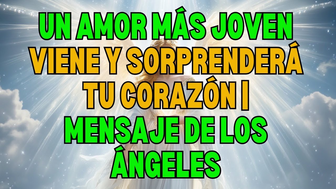 💫 UN AMOR MÁS JOVEN LLEGA y te sorprenderá  Mensaje de los Ángeles