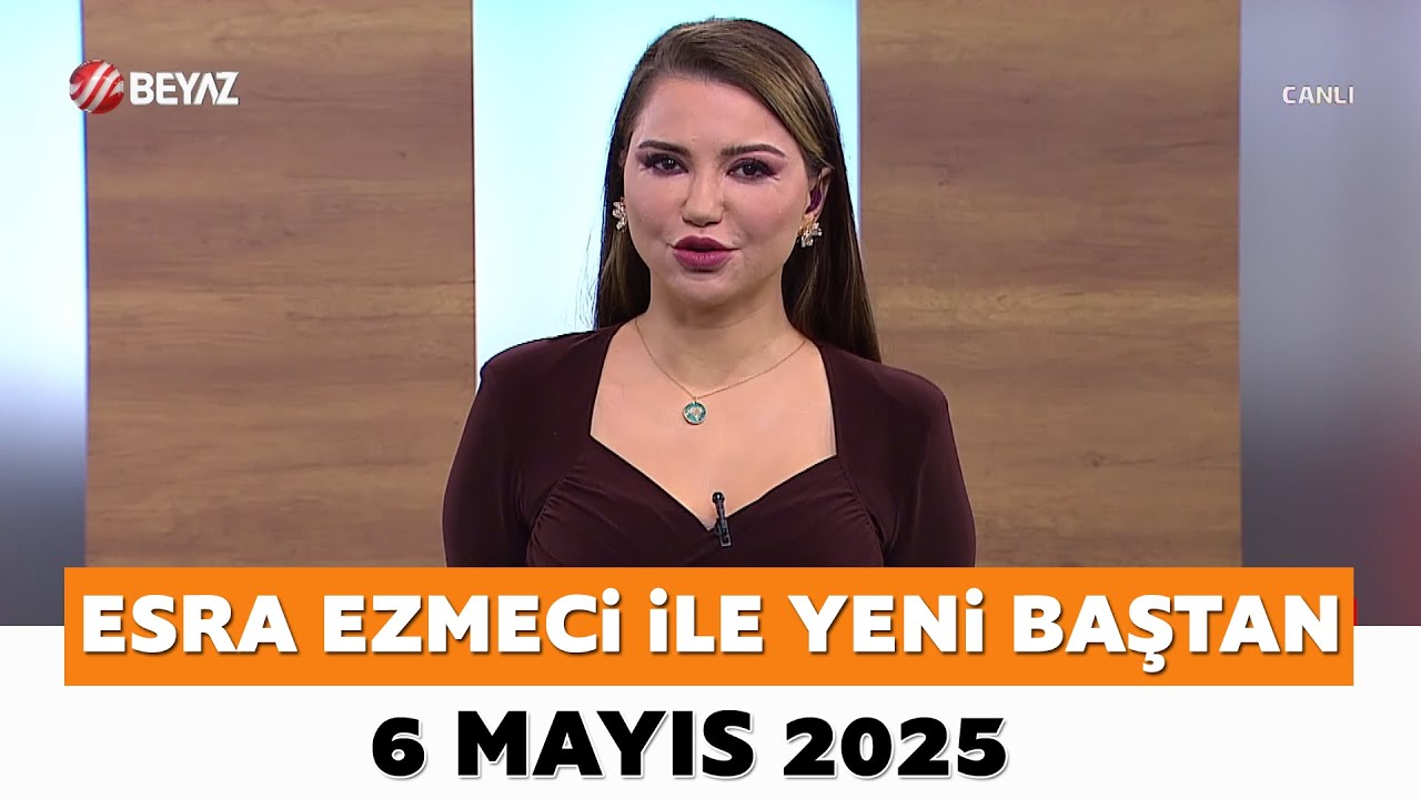 Esra Ezmeci ile Yeni Baştan 6 Mayıs 2025