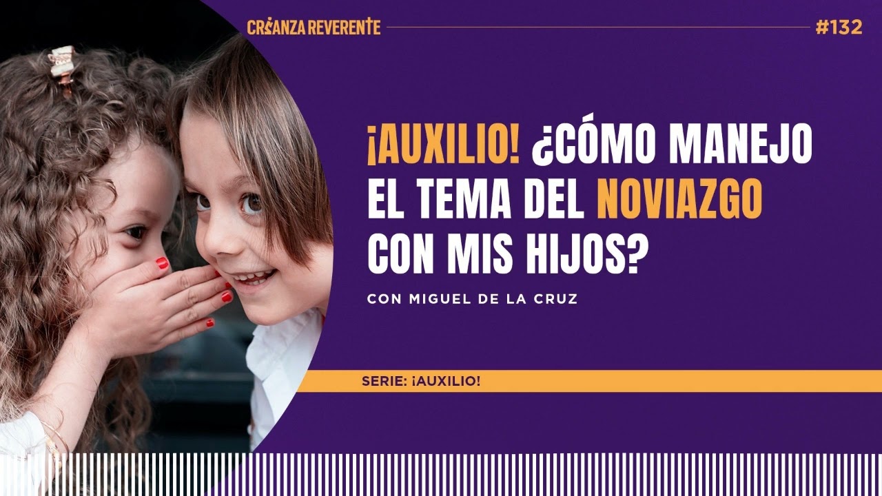 Ep 132: ¡Auxilio! ¿Cómo manejo el tema del noviazgo con mis hijos? con Miguel de la Cruz