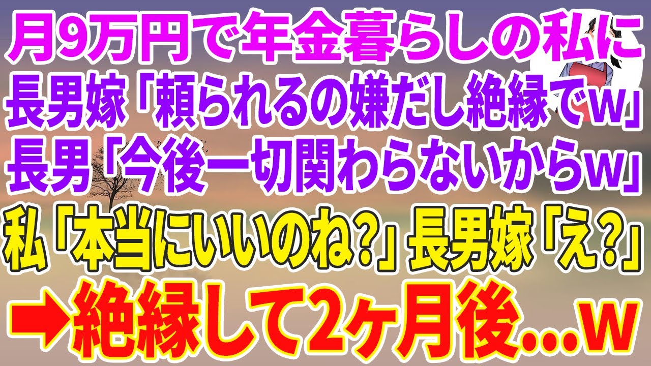 【スカッとする話】月9万円で年金暮らしの私に長男嫁「頼られるの嫌だし絶縁でw」長男「今後一切関わらないからw」私「本当にいいのね？」長男嫁「え？」絶縁して2ヶ月後…w