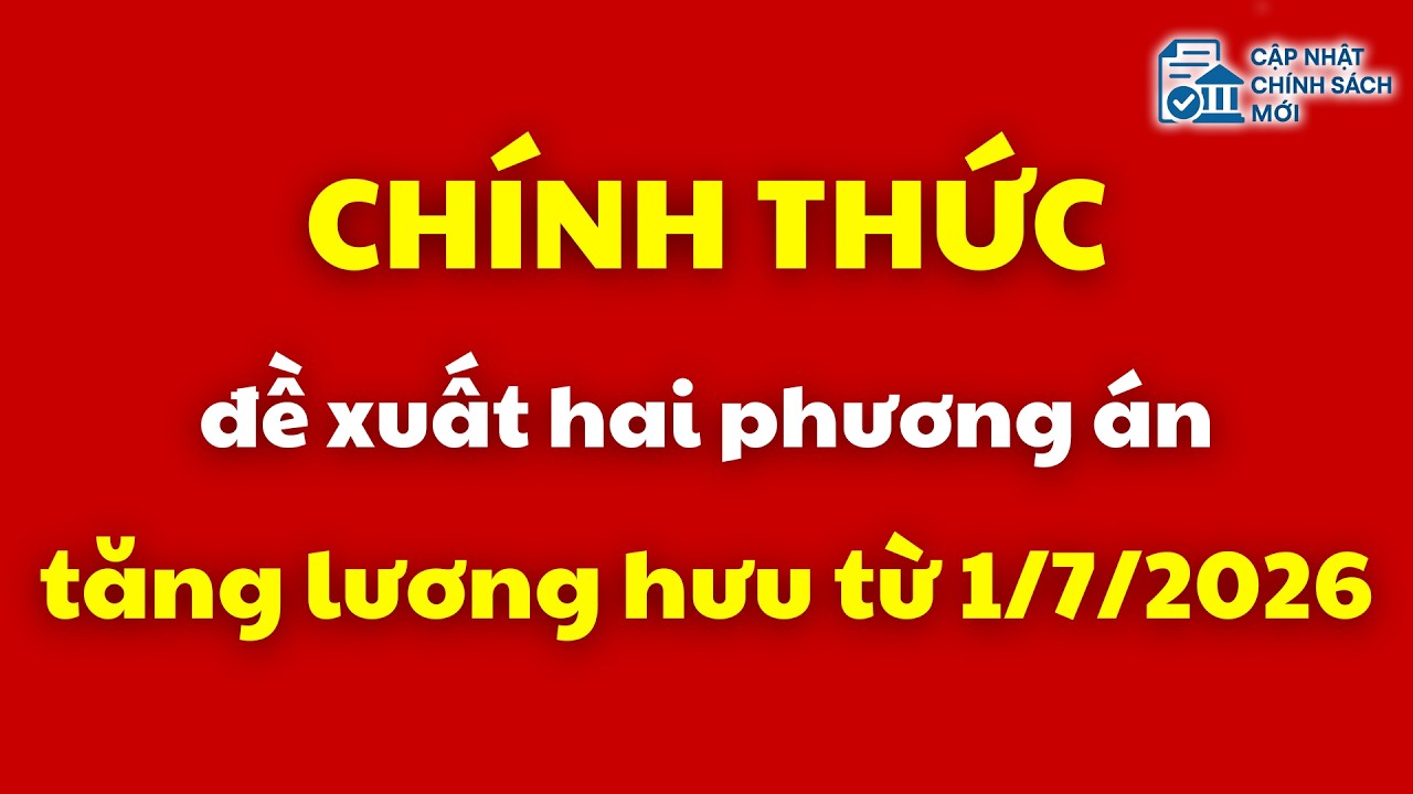Chính thức đề xuất hai phương án tăng lương hưu từ 1/7/2026 | tăng lương hưu