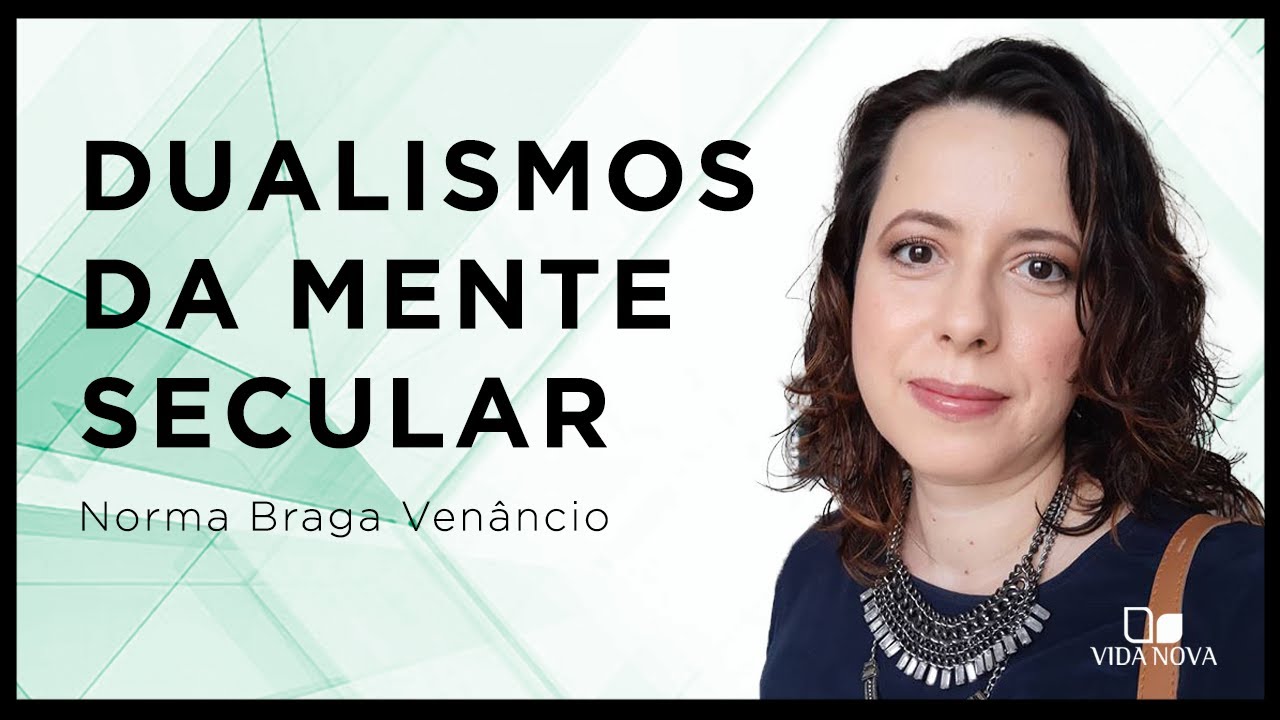 DESAFIANDO OS DUALISMOS DA MENTE SECULAR | Norma Braga Venâncio