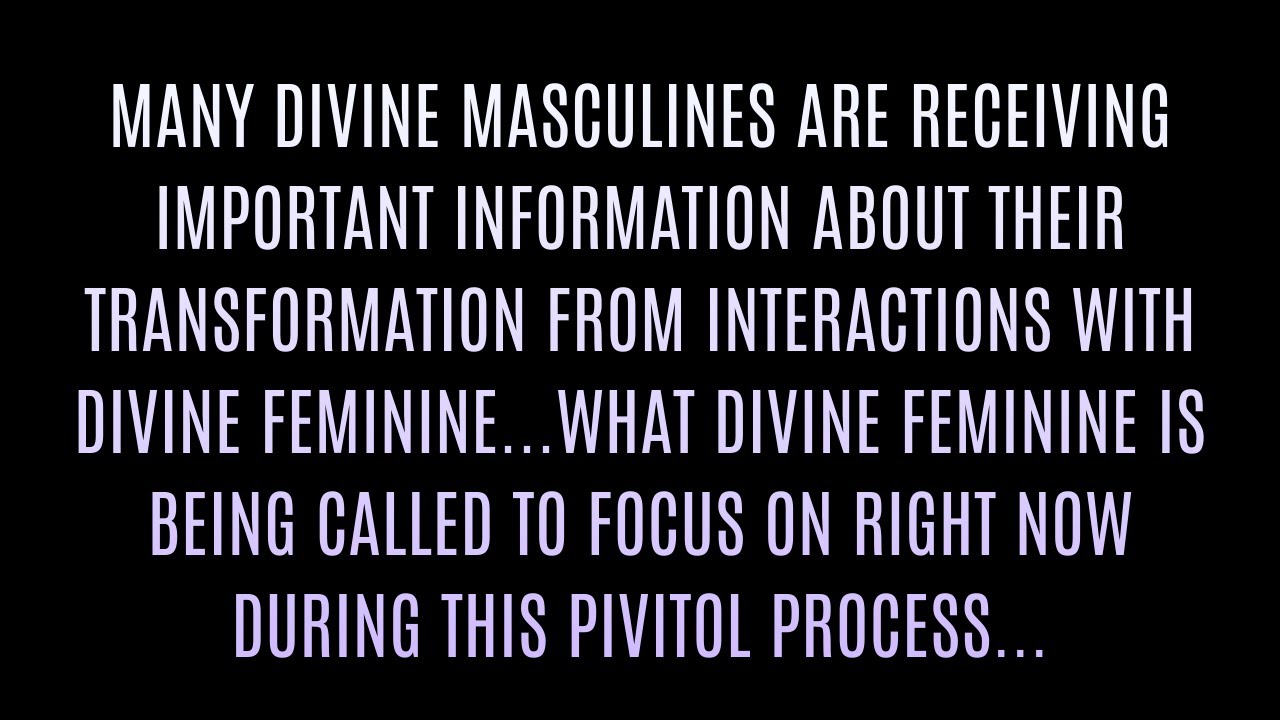 DIVINE MASCULINES RECEIVING IMPORTANT INFO ABOUT THEIR TRANSFORMATION FROM DIVINE FEMININES CAPACITY