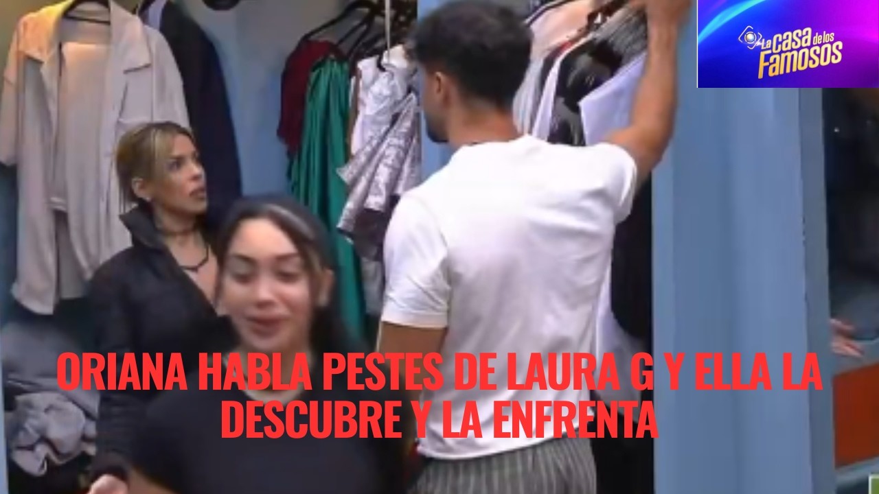 ORIANA HABLA PESTES DE LAURA G Y ELLA LA DESCUBRE Y LA ENFRENTA EN LA CASA DE LOS FAMOSOS 6