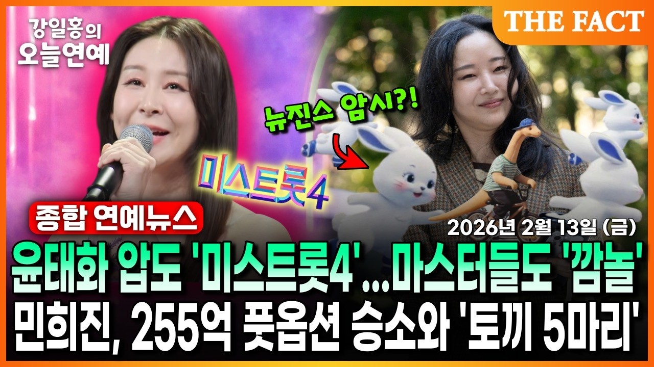 윤태화 압도 '미스트롯4'...마스터들도 '깜놀'😲ㅣ민희진, 255억 풋옵션 승소와 '토끼 5마리'🐇ㅣ강일홍의 오늘연예ㅣ2026년 2월 13일 (금)