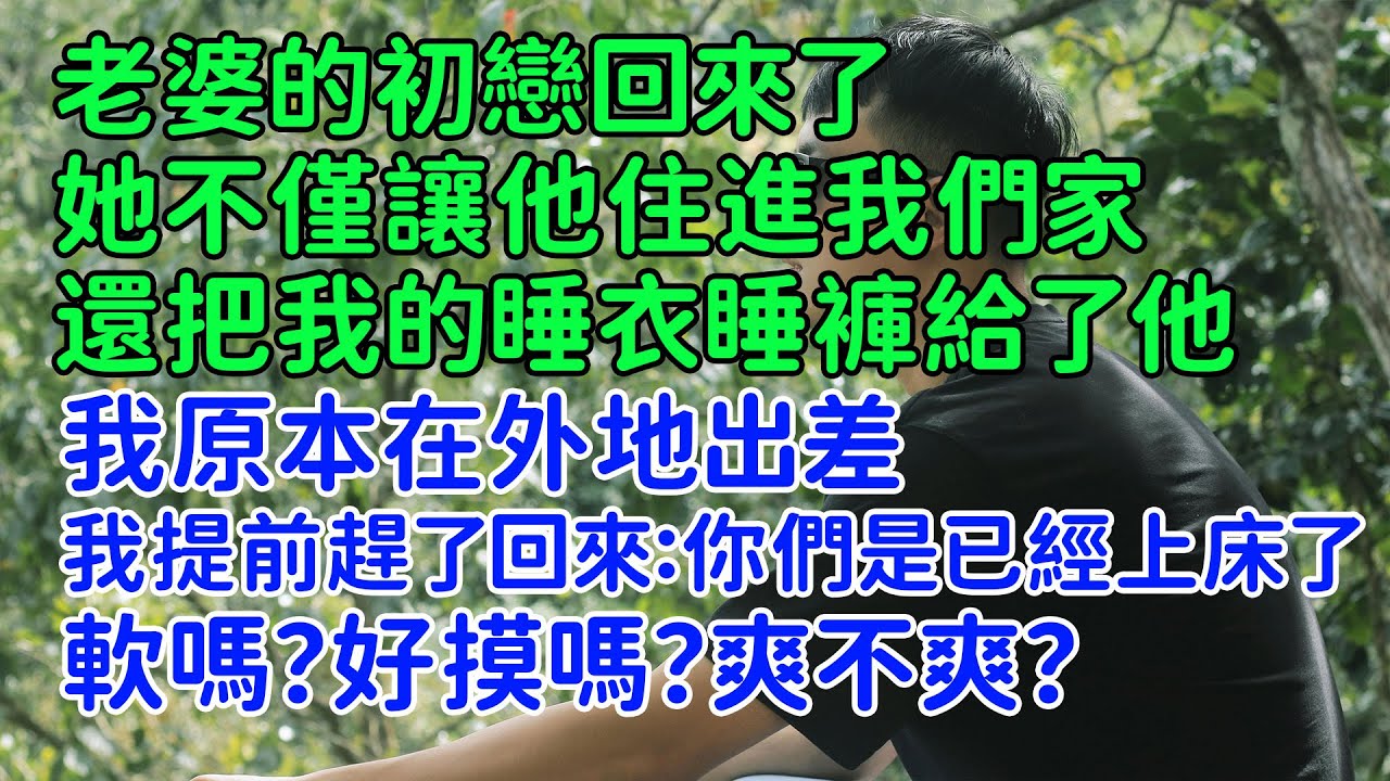 我原本在外地出差。提前趕了回來，結果看到不願意看到的一幕。老婆的初戀回來了。她不僅讓他住進我們家。還把我的睡衣睡褲給了他。