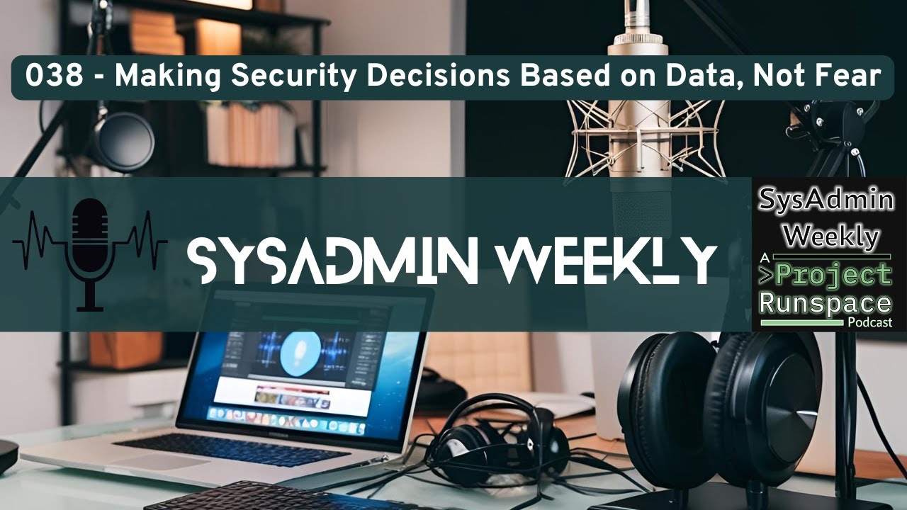 SysAdmin Weekly - 038 - Making Security Decisions Based on Data, Not Fear