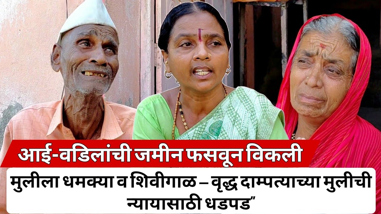 “आई-वडिलांची जमीन फसवून विकली; मुलीला धमक्या व शिवीगाळ — वृद्ध दाम्पत्याच्या मुलीची न्यायासाठी धडपड”