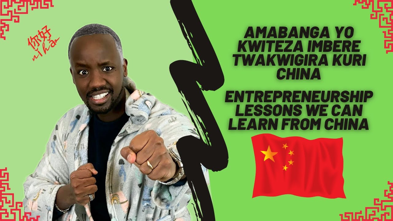 Amabanga Yo Kwiteza Imbere Twakwigira Kuri China (Entrepreneurship Lessons We Can Learn From China)
