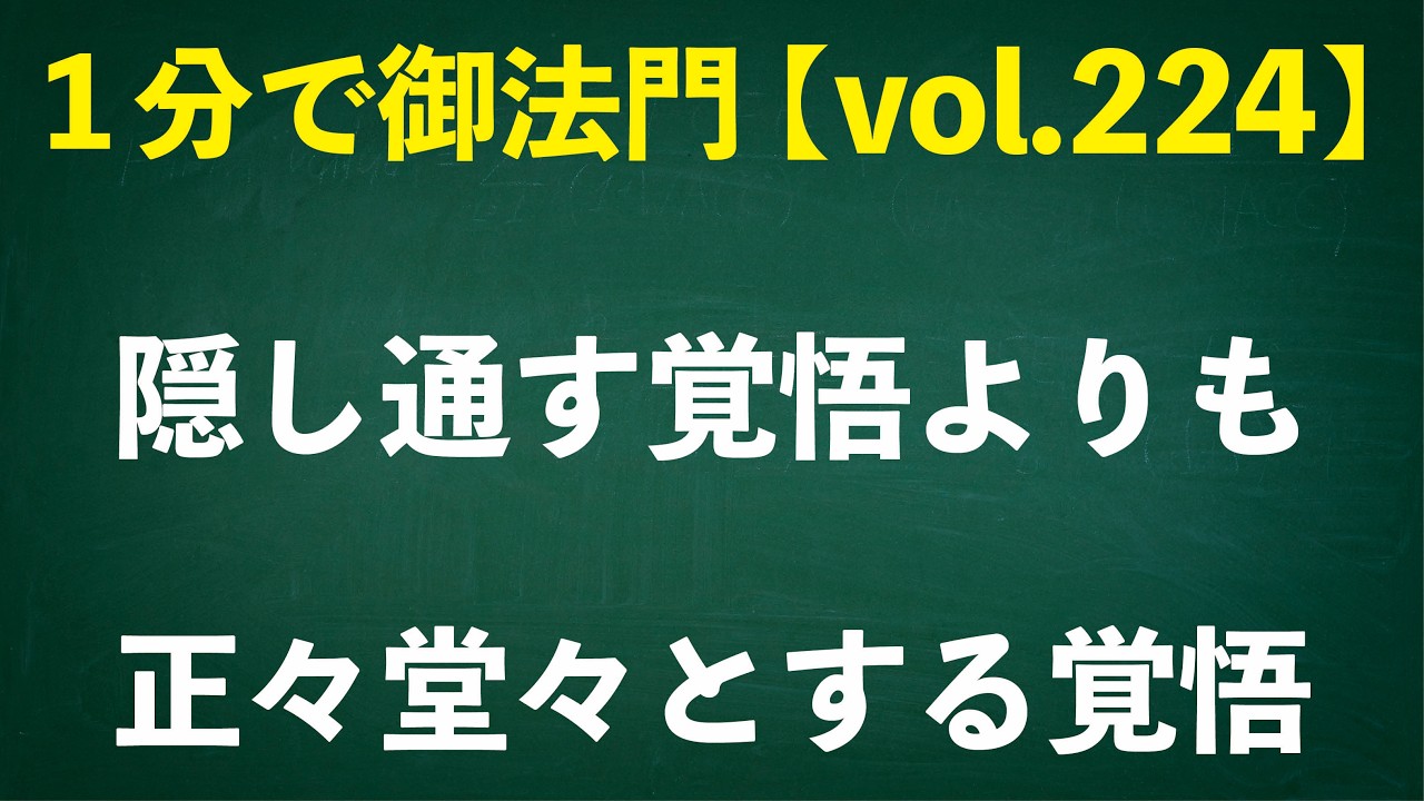 「隠し通す覚悟よりも正々堂々とする覚悟」忙しいあなたに１分で御法門【vol.224】