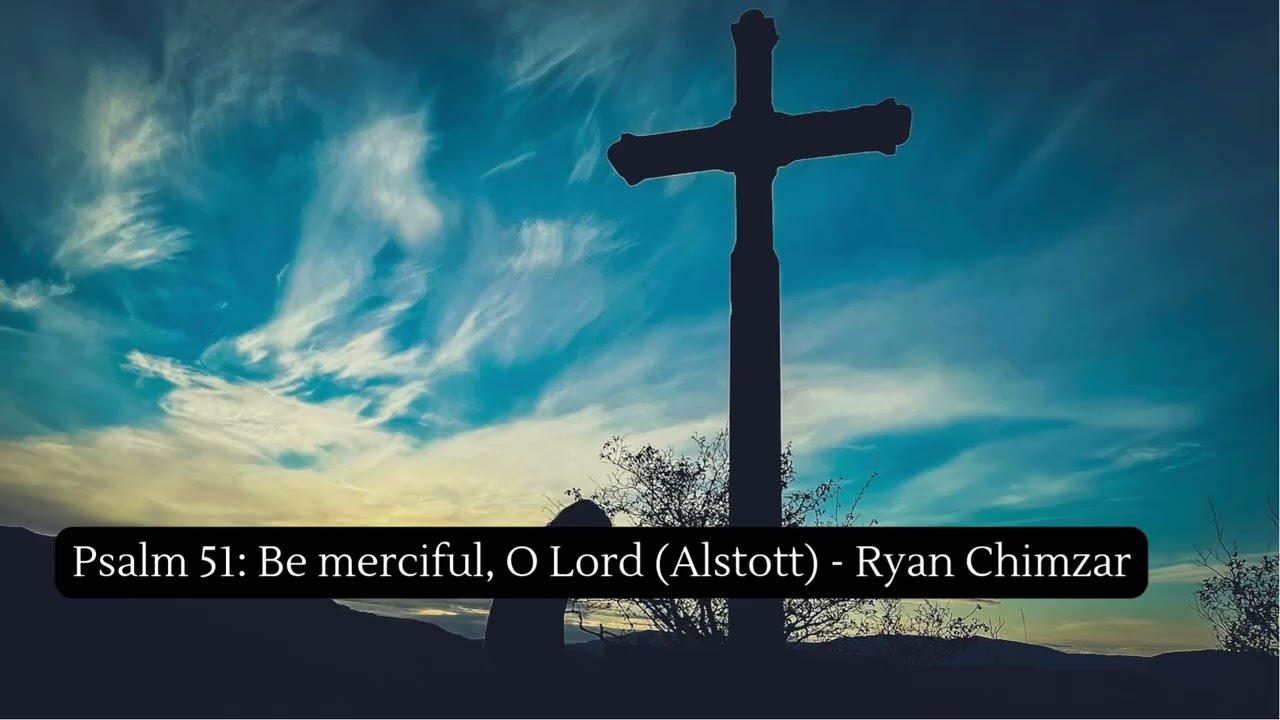 Psalm 51: Be merciful, O Lord (Alstott) - Ryan Chimzar
