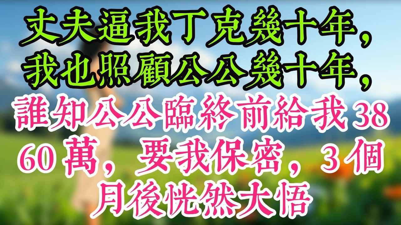 丈夫逼我丁克幾十年，我也照顧公公幾十年，誰知公公臨終前給我3860萬，要我保密，3個月後恍然大悟