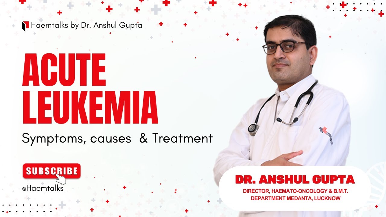Acute Leukemia -Symptoms, Survival rate & Treatment by Medanta Lucknow Doctor Anshul Gupta