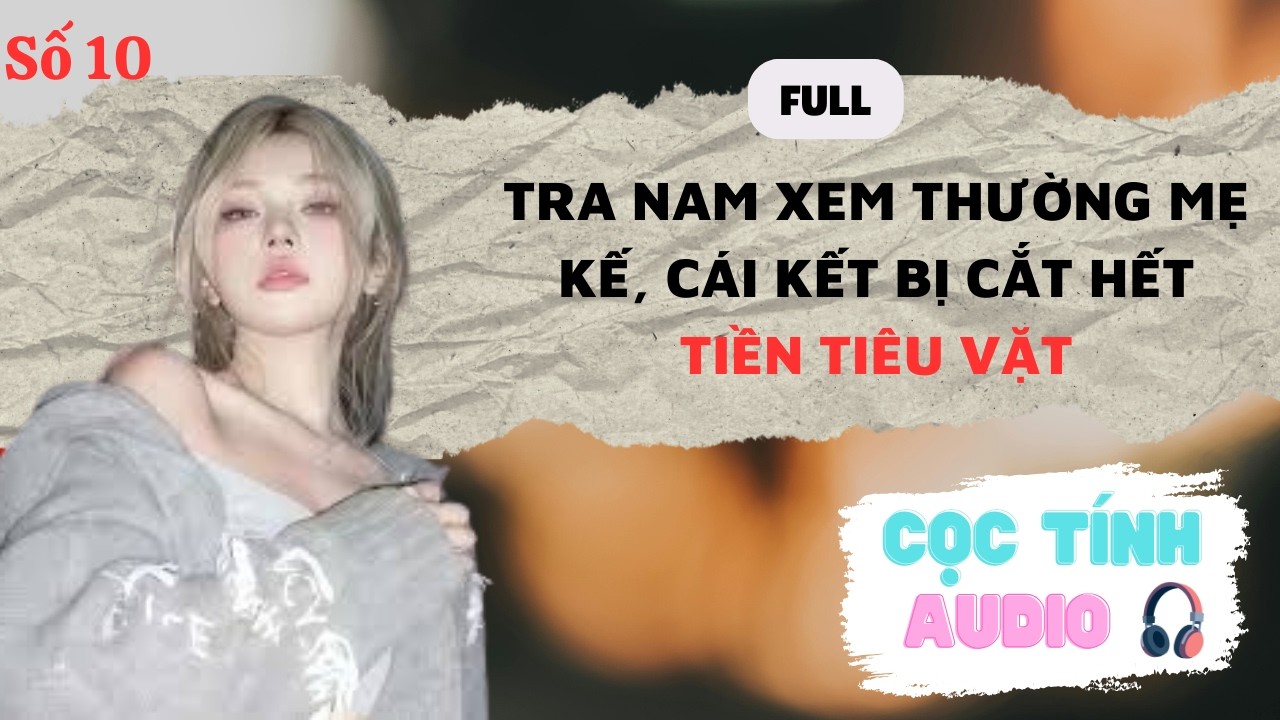 FULL AUDIO | TRA NAM XEM THƯỜNG MẸ KẾ – BỊ CẮT HẾT TIỀN TIÊU VẶT | CỌC TÍNH AUDIO