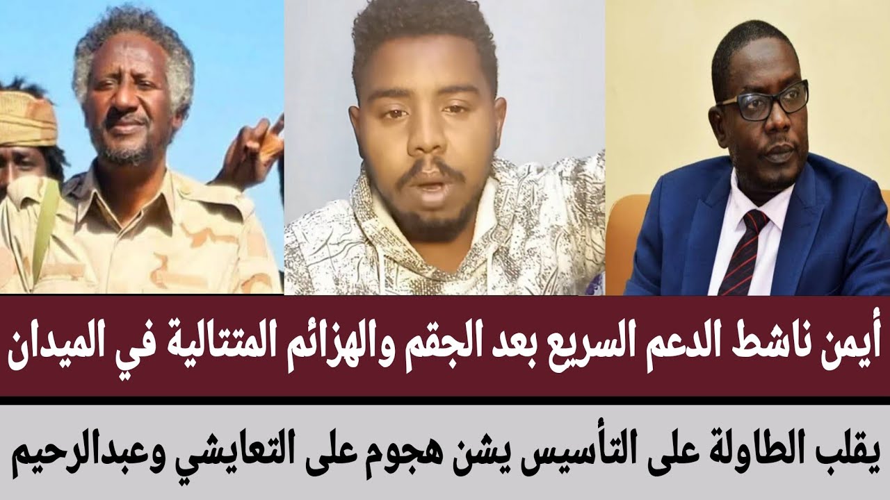 أيمن ناشط الدعم السريع بعد الهزائم المتتالية/يقلب الطاولة على تأسيس يشن هجوم على التعايشي وعبدالرحيم