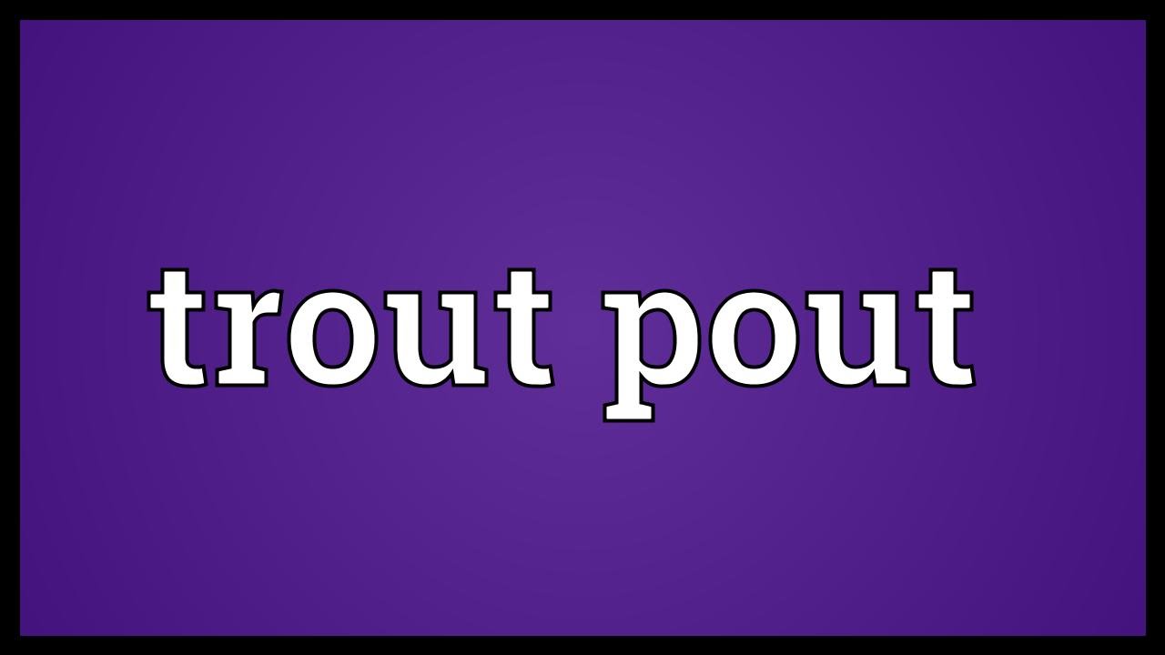 Trout pout Meaning