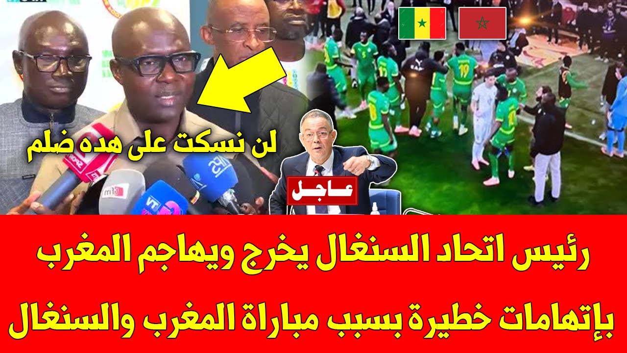 عاجل شاهد رئيس اتحاد السنغال يخرج ويهاجم المغرب بإتهامات خطيرة بسبب مباراة المغرب والسنغال