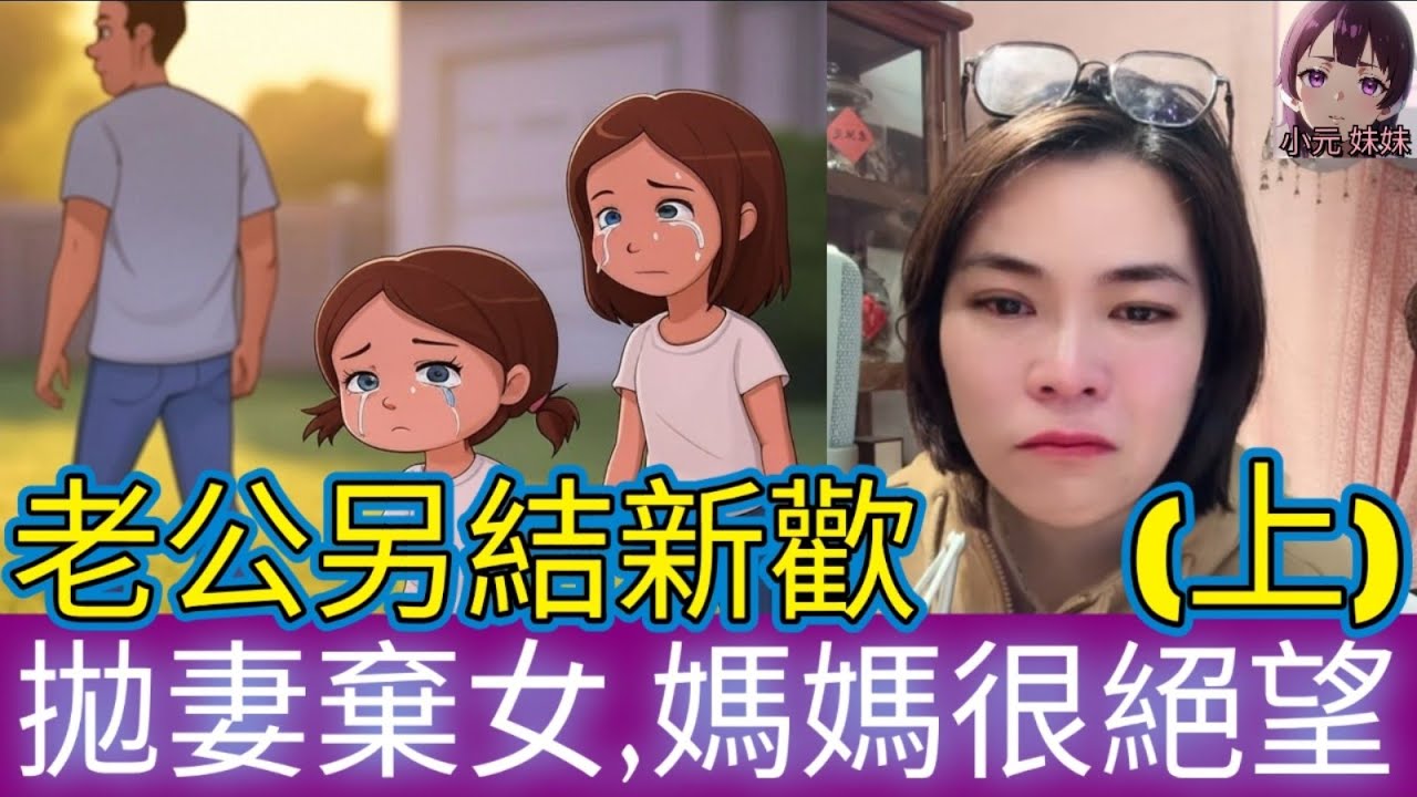 【小元最新A】陳世美另結新歡(上),拋妻棄女,媽媽很絕望 #小元姐姐 #廣東話 #小圓感情分享 #小元妹妹