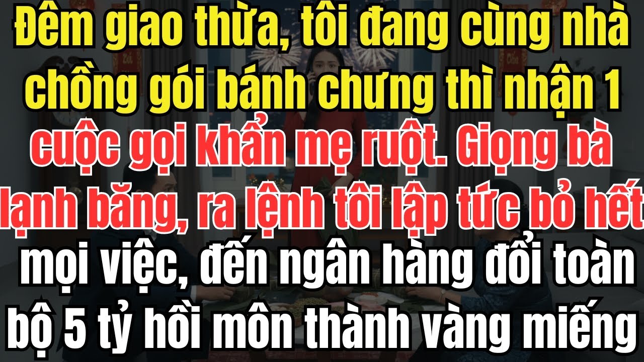 Đêm giao thừa gói bánh chưng cùng nhà chồng , mẹ ruột gọi khẩn bắt đổi 5 tỷ hồi môn sang vàng thỏi..