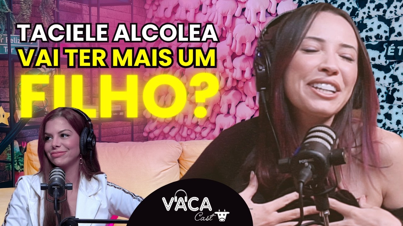 MAIS FILHOS, ONLY FANS e MAIS... TACIELE ALCOLEA | VACACAST #187