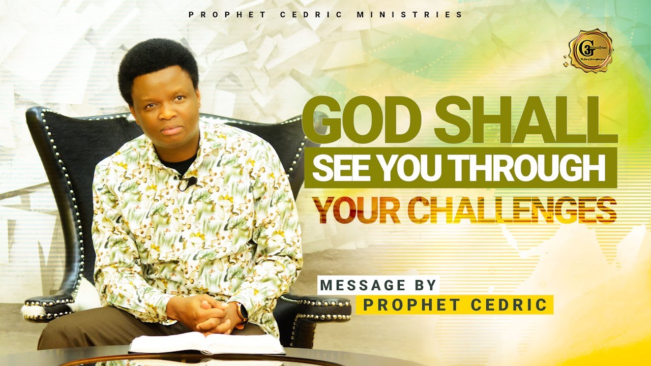 GOD SHALL SEE YOU THROUGH YOUR CHALLENGES | Sermon by Prophet Cedric