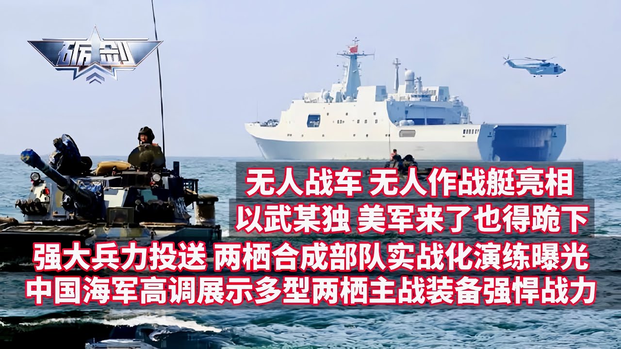 中国海军高调展示多型两栖主战装备！全球独一无二，四川舰大量信息首次公开！可拦截反舰导弹！强大兵力投送：071型综合登陆舰+075型两栖攻击舰+两栖合成部队实战化演！两栖无人战车+&ldquo;虎鲸&ldquo;无人作战艇亮相