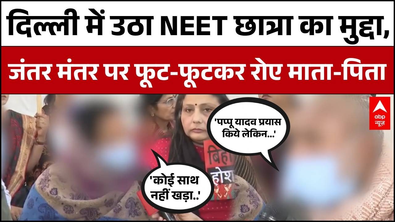 Patna Neet Student Case : Jantar - Mantar पर नीट छात्रा के लिए न्याय की मांग, कैमरे पर रो पड़ा परिवार