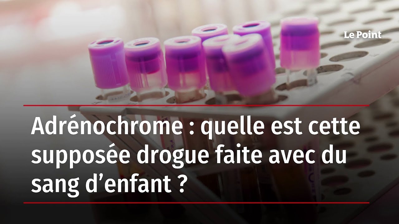 Adr&eacute;nochrome : quelle est cette suppos&eacute;e drogue faite avec du sang d&rsquo;enfant ?