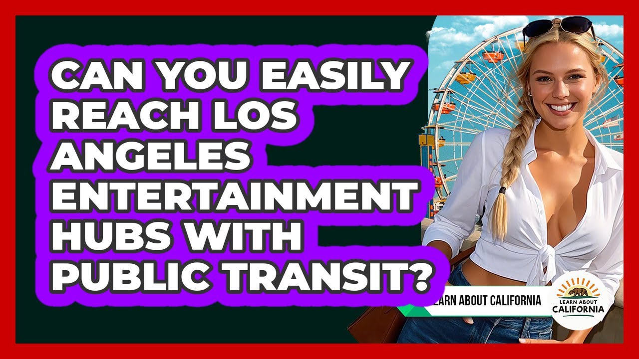 Can You Easily Reach Los Angeles Entertainment Hubs With Public Transit? - Learn About California